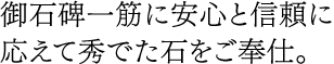 御石碑一筋に安心と信頼に応えて秀でた石をご奉仕。