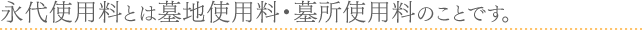 永代使用料とは墓地使用料・墓所使用料のことです。