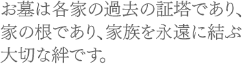 お墓は各家の過去の証塔であり、家の根であり、家族を永遠に結ぶ大切な絆です。