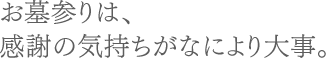 お墓参りは、感謝の気持ちがなにより大事。